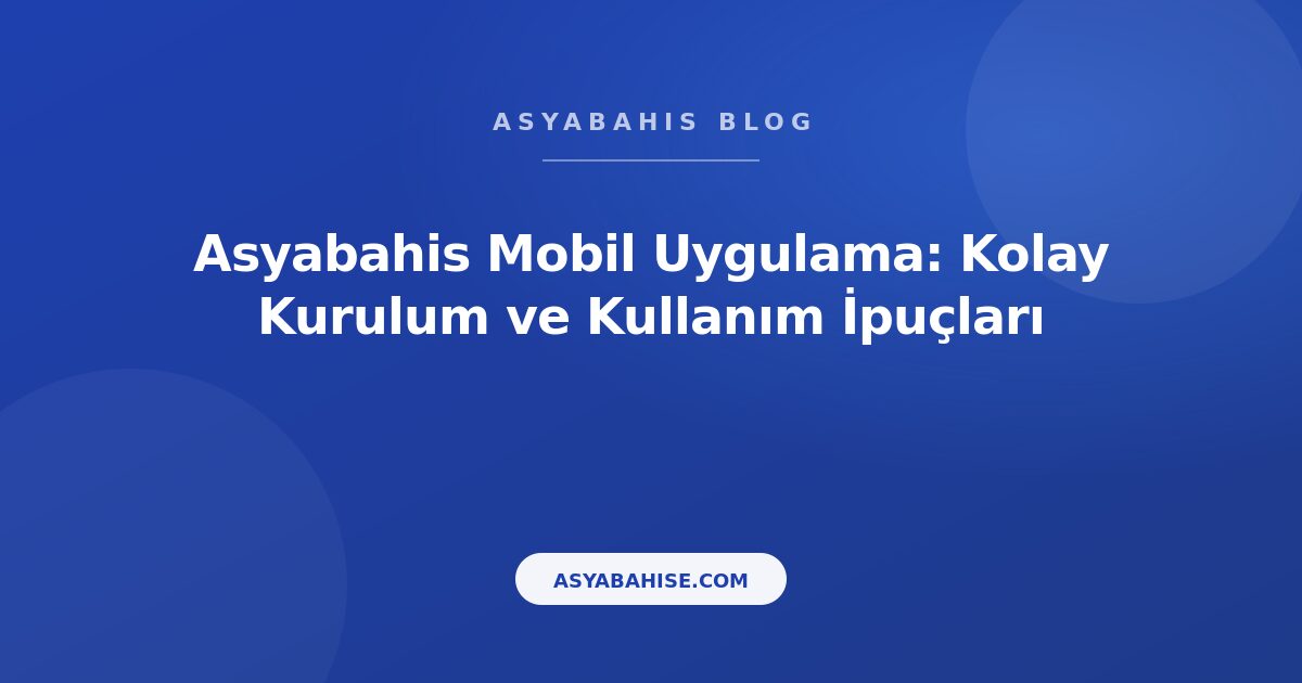 Asyabahis Mobil Uygulama: Kolay Kurulum ve Kullanım İpuçları - Asyabahis Resmi Blog Gorseli