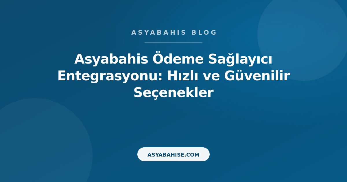 Asyabahis Ödeme Sağlayıcı Entegrasyonu: Hızlı ve Güvenilir Seçenekler - Asyabahis Resmi Blog Gorseli