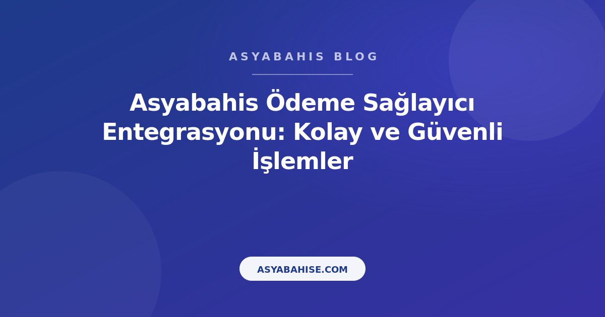 Asyabahis Ödeme Sağlayıcı Entegrasyonu: Kolay ve Güvenli İşlemler - Asyabahis Resmi Blog Gorseli