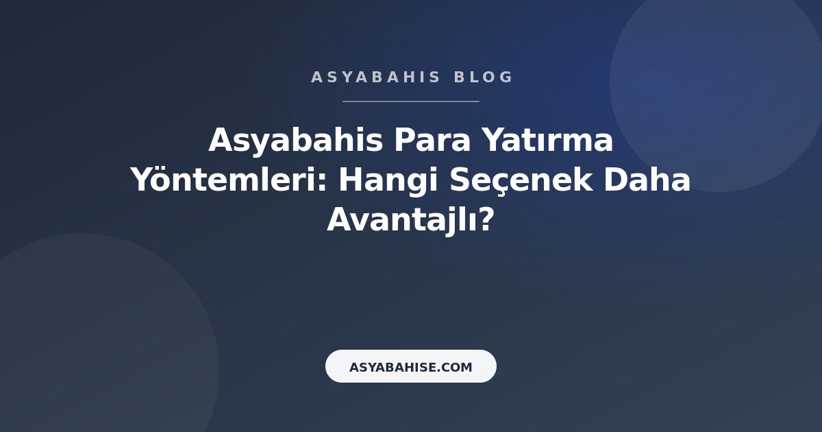 Asyabahis Para Yatırma Yöntemleri: Hangi Seçenek Daha Avantajlı? - Asyabahis Resmi Blog Gorseli