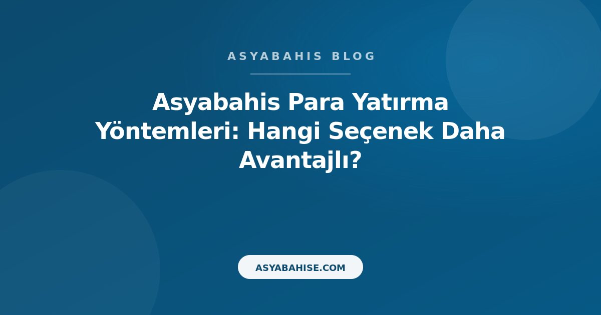 Asyabahis Para Yatırma Yöntemleri: Hangi Seçenek Daha Avantajlı? - Asyabahis Resmi Blog Gorseli