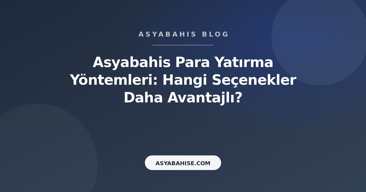 Asyabahis Para Yatırma Yöntemleri: Hangi Seçenekler Daha Avantajlı? - Asyabahis Resmi Blog Gorseli