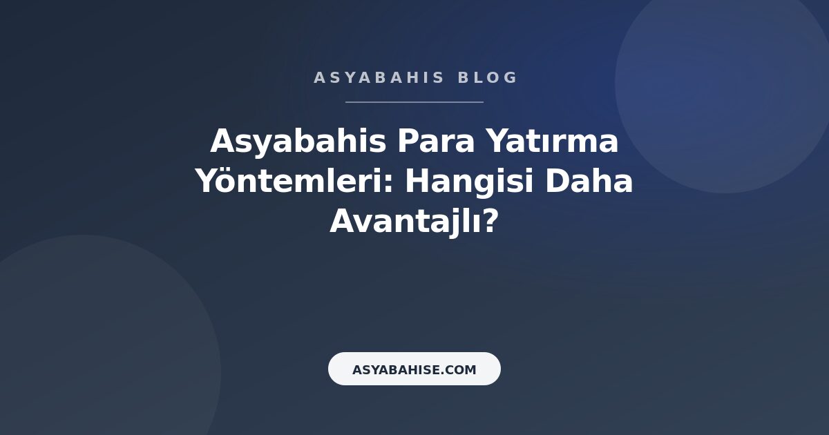 Asyabahis Para Yatırma Yöntemleri: Hangisi Daha Avantajlı? - Asyabahis Resmi Blog Gorseli