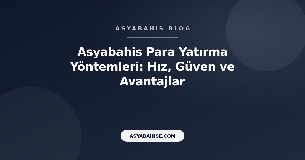 Asyabahis Para Yatırma Yöntemleri: Hız, Güven ve Avantajlar - Asyabahis Resmi Blog Gorseli