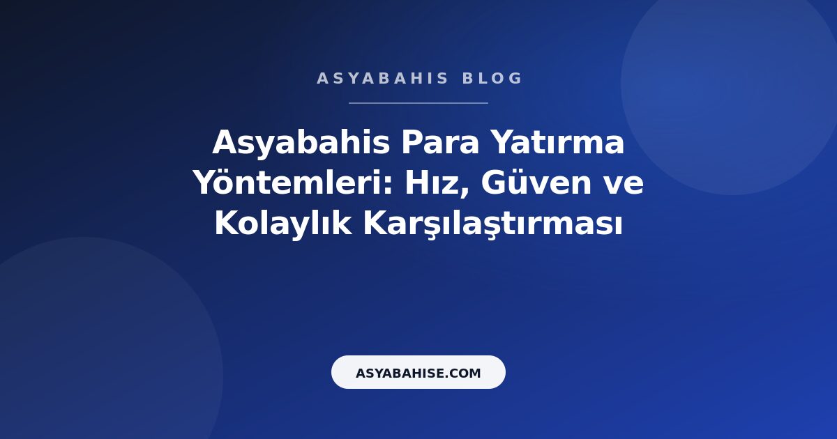 Asyabahis Para Yatırma Yöntemleri: Hız, Güven ve Kolaylık Karşılaştırması - Asyabahis Resmi Blog Gorseli