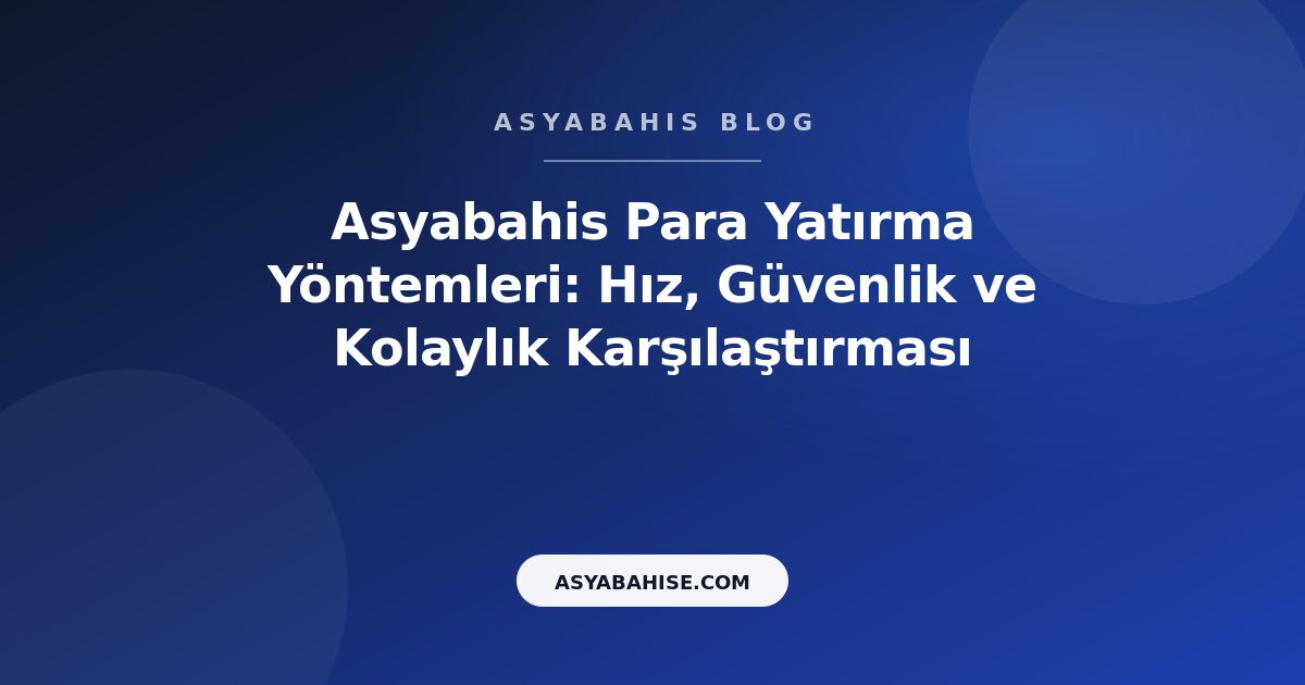 Asyabahis Para Yatırma Yöntemleri: Hız, Güvenlik ve Kolaylık Karşılaştırması - Asyabahis Resmi Blog Gorseli