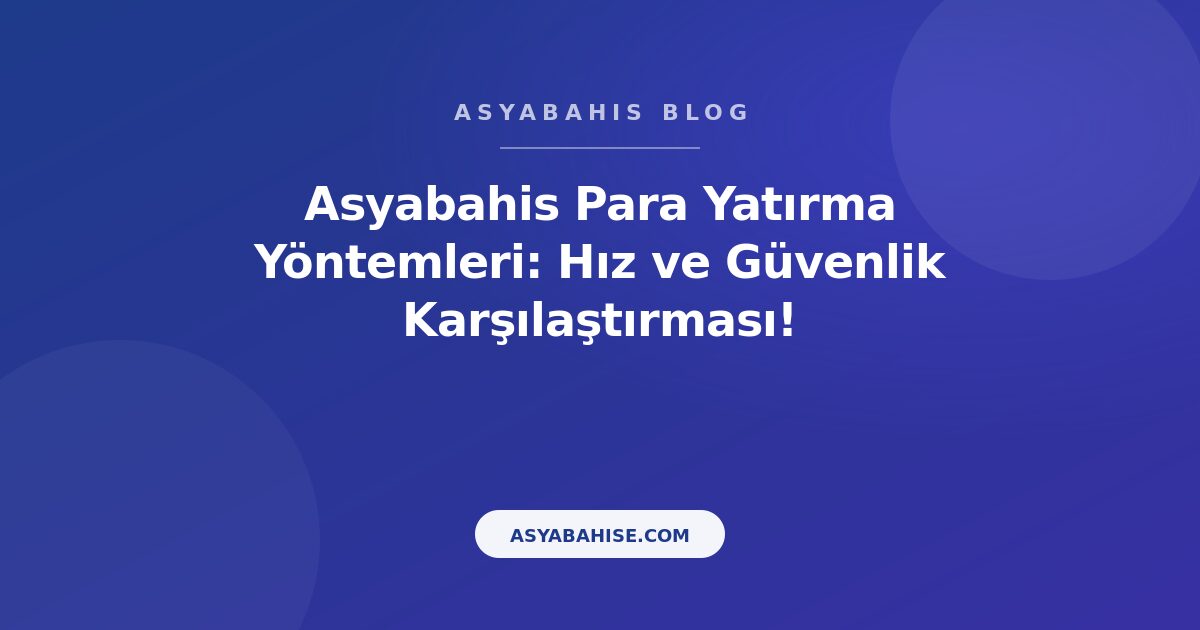 Asyabahis Para Yatırma Yöntemleri: Hız ve Güvenlik Karşılaştırması! - Asyabahis Resmi Blog Gorseli