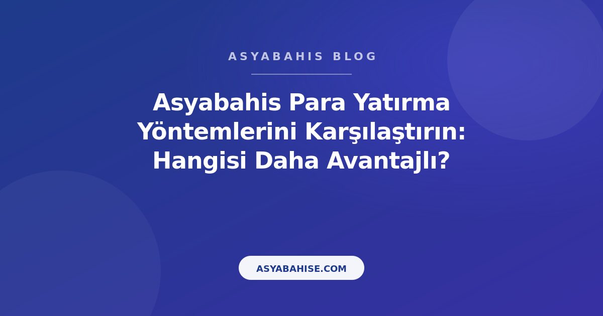Asyabahis Para Yatırma Yöntemlerini Karşılaştırın: Hangisi Daha Avantajlı? - Asyabahis Resmi Blog Gorseli
