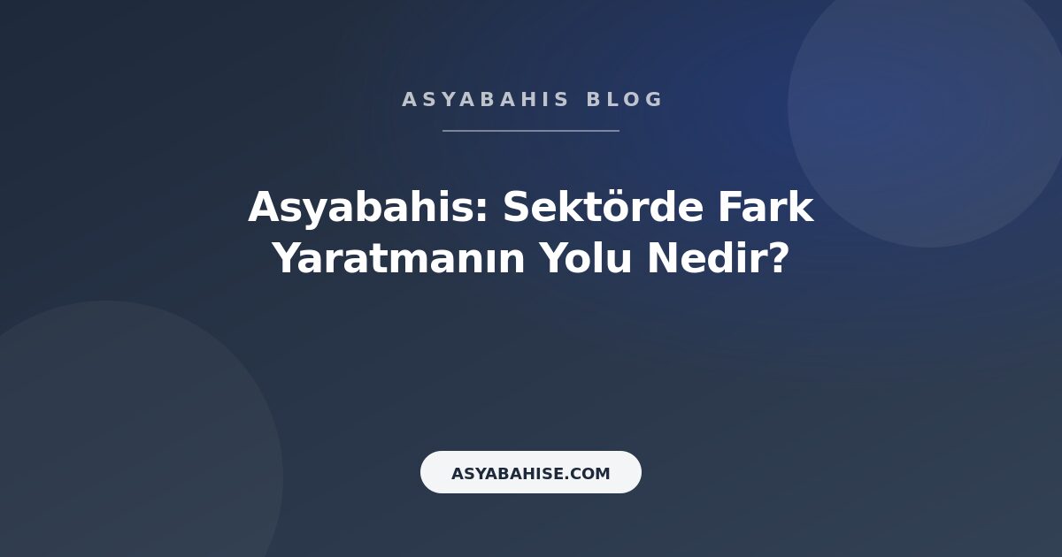 Asyabahis: Sektörde Fark Yaratmanın Yolu Nedir? - Asyabahis Resmi Blog Gorseli