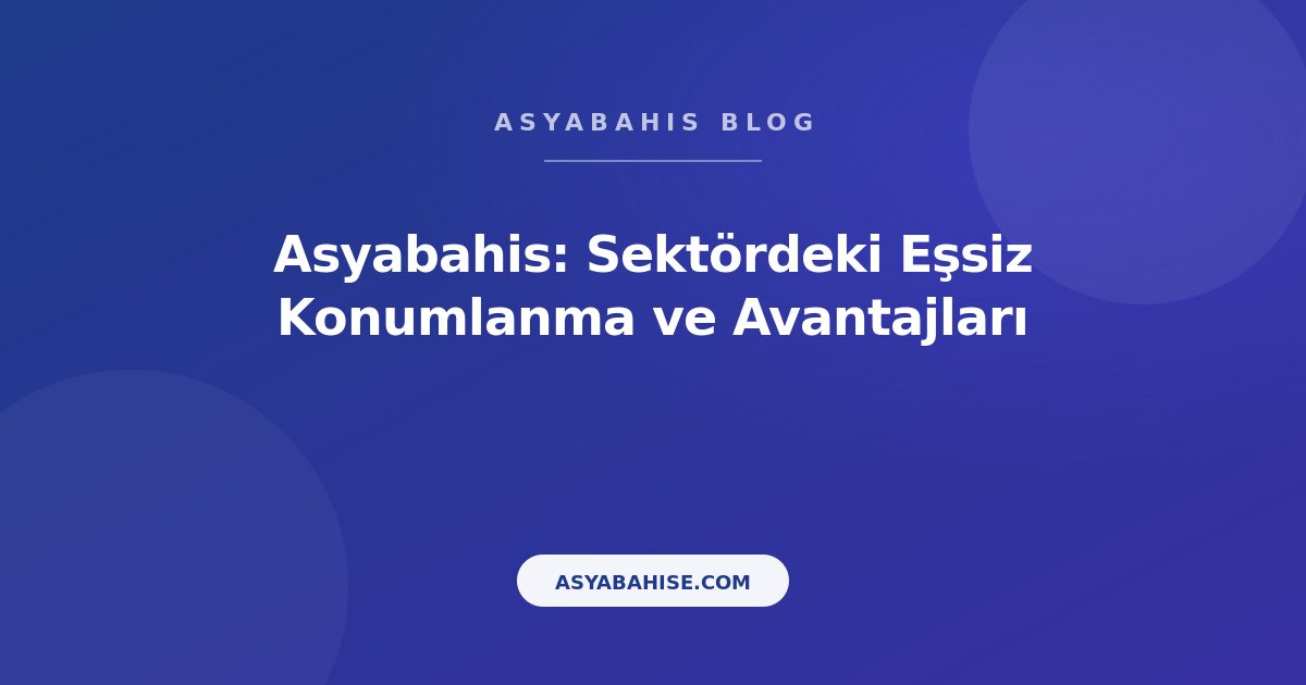 Asyabahis: Sektördeki Eşsiz Konumlanma ve Avantajları - Asyabahis Resmi Blog Gorseli