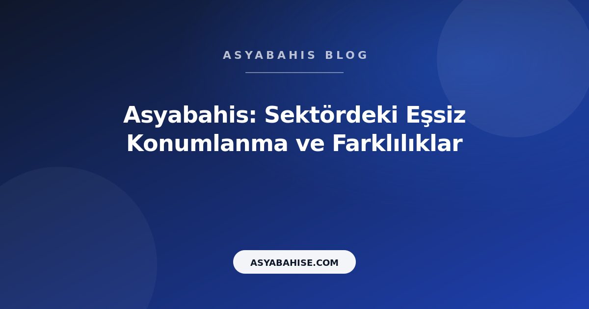 Asyabahis: Sektördeki Eşsiz Konumlanma ve Farklılıklar - Asyabahis Resmi Blog Gorseli