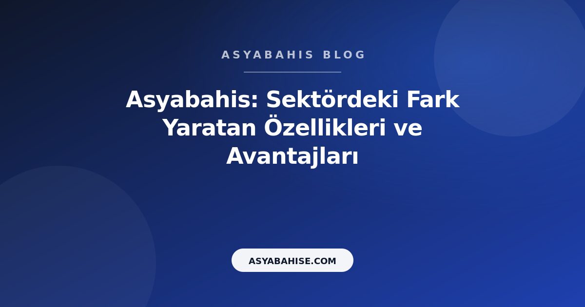 Asyabahis: Sektördeki Fark Yaratan Özellikleri ve Avantajları - Asyabahis Resmi Blog Gorseli