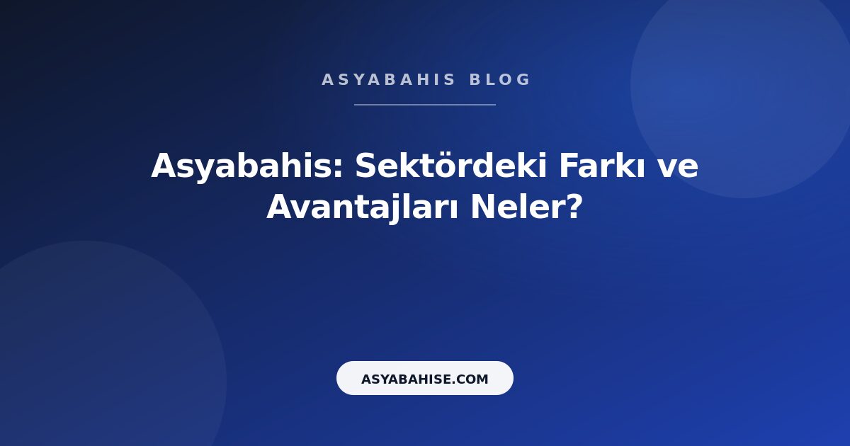 Asyabahis: Sektördeki Farkı ve Avantajları Neler? - Asyabahis Resmi Blog Gorseli