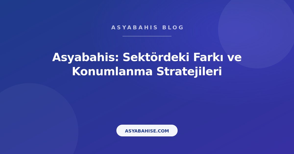 Asyabahis: Sektördeki Farkı ve Konumlanma Stratejileri - Asyabahis Resmi Blog Gorseli