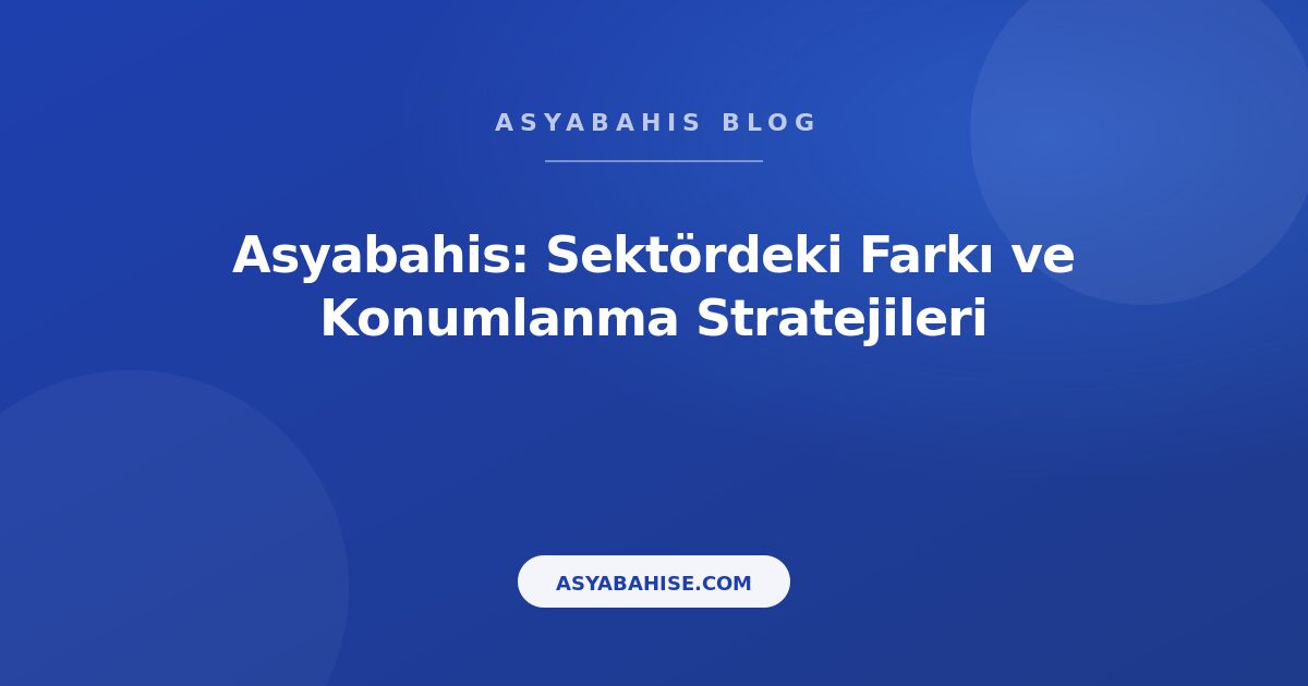 Asyabahis: Sektördeki Farkı ve Konumlanma Stratejileri - Asyabahis Resmi Blog Gorseli