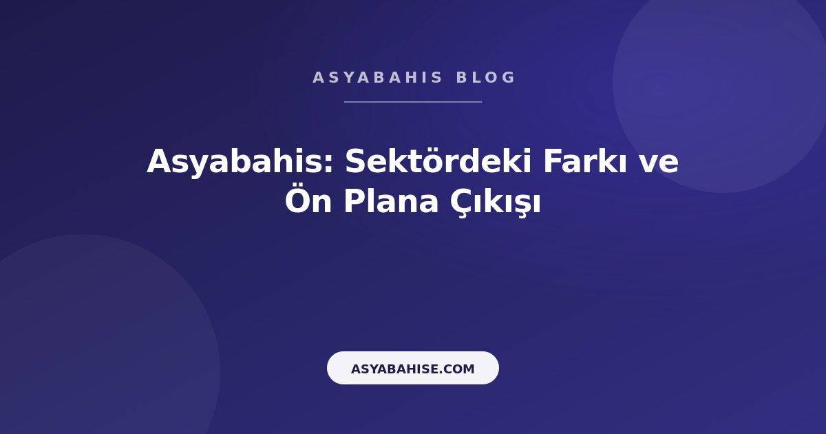 Asyabahis: Sektördeki Farkı ve Ön Plana Çıkışı - Asyabahis Resmi Blog Gorseli