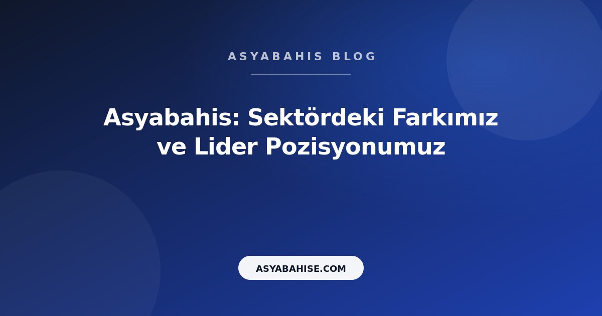Asyabahis: Sektördeki Farkımız ve Lider Pozisyonumuz - Asyabahis Resmi Blog Gorseli