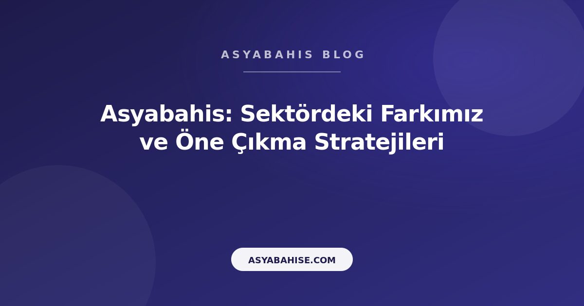 Asyabahis: Sektördeki Farkımız ve Öne Çıkma Stratejileri - Asyabahis Resmi Blog Gorseli