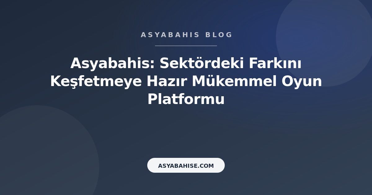 Asyabahis: Sektördeki Farkını Keşfetmeye Hazır Mükemmel Oyun Platformu - Asyabahis Resmi Blog Gorseli