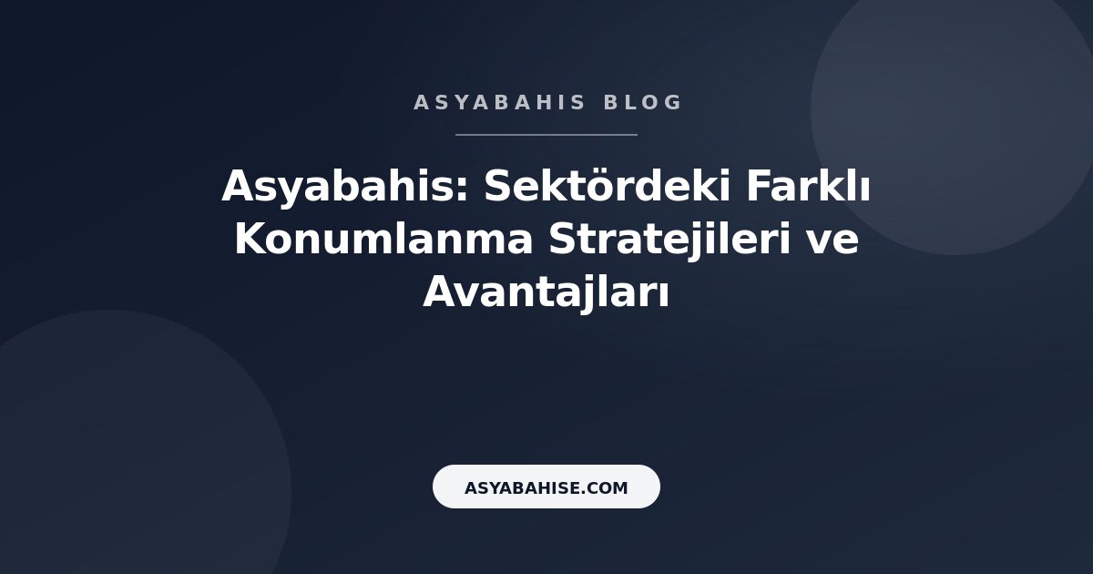 Asyabahis: Sektördeki Farklı Konumlanma Stratejileri ve Avantajları - Asyabahis Resmi Blog Gorseli