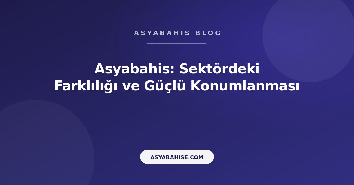 Asyabahis: Sektördeki Farklılığı ve Güçlü Konumlanması - Asyabahis Resmi Blog Gorseli