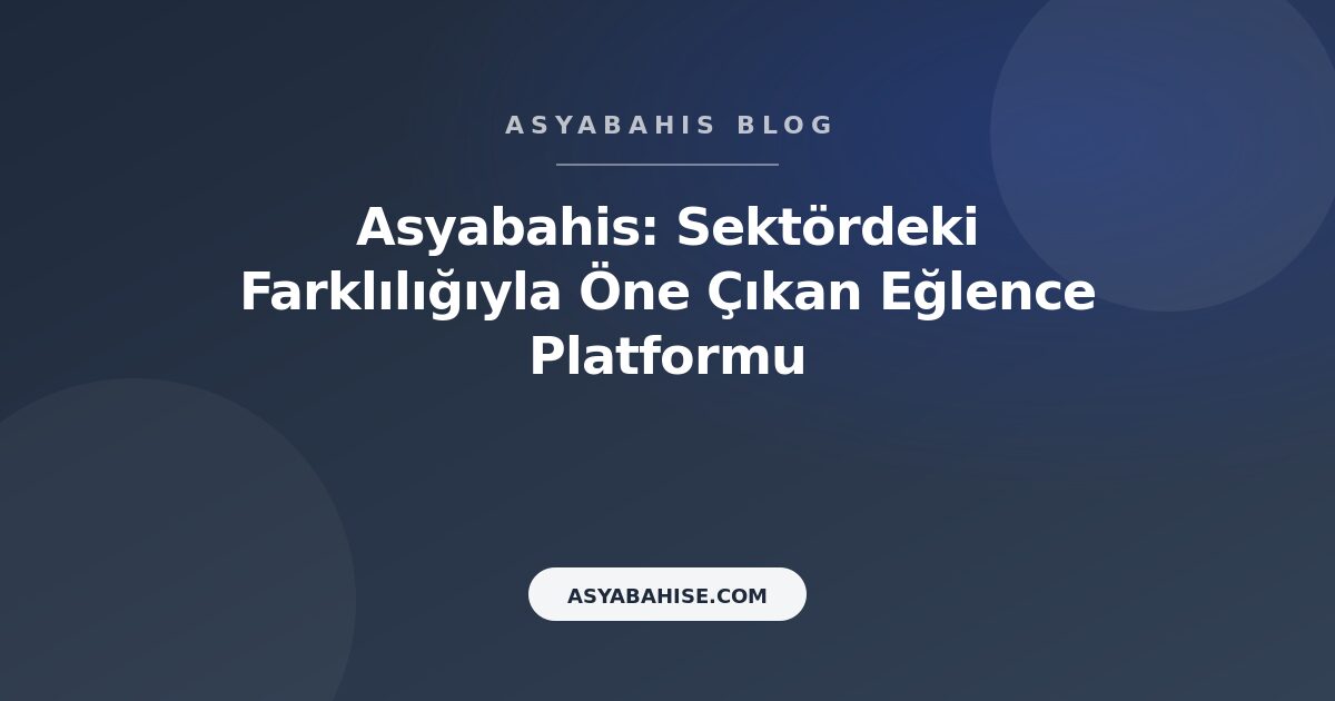 Asyabahis: Sektördeki Farklılığıyla Öne Çıkan Eğlence Platformu - Asyabahis Resmi Blog Gorseli