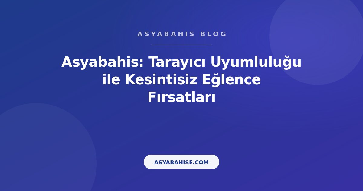 Asyabahis: Tarayıcı Uyumluluğu ile Kesintisiz Eğlence Fırsatları - Asyabahis Resmi Blog Gorseli