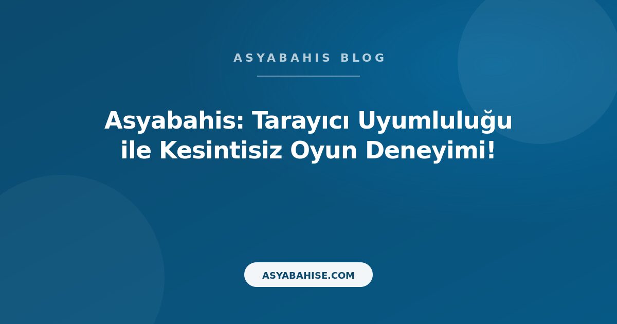 Asyabahis: Tarayıcı Uyumluluğu ile Kesintisiz Oyun Deneyimi! - Asyabahis Resmi Blog Gorseli