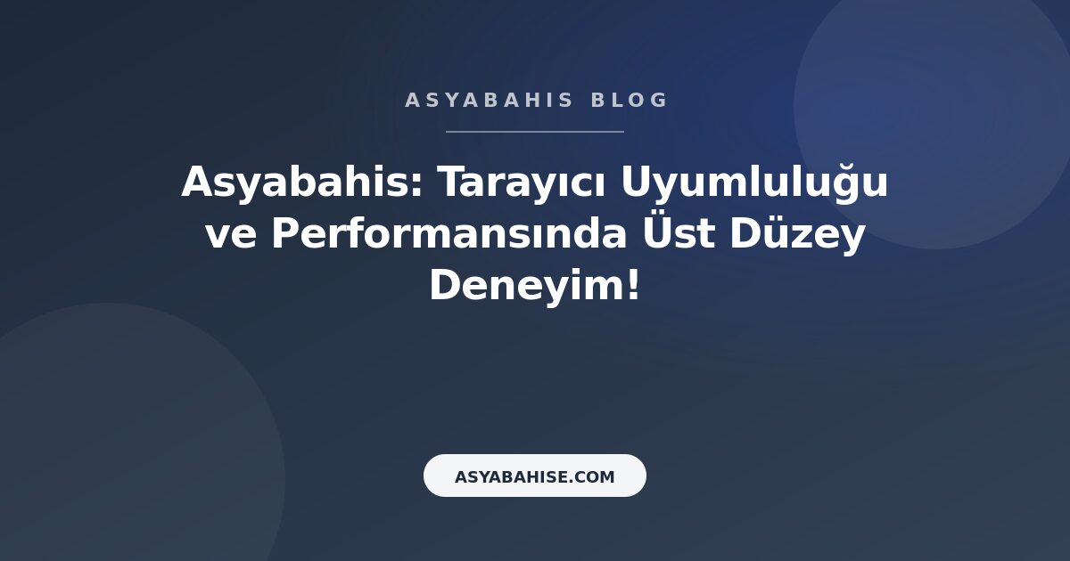 Asyabahis: Tarayıcı Uyumluluğu ve Performansında Üst Düzey Deneyim! - Asyabahis Resmi Blog Gorseli