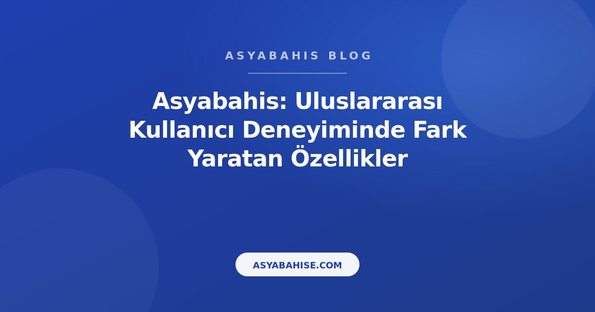 Asyabahis: Uluslararası Kullanıcı Deneyiminde Fark Yaratan Özellikler - Asyabahis Resmi Blog Gorseli