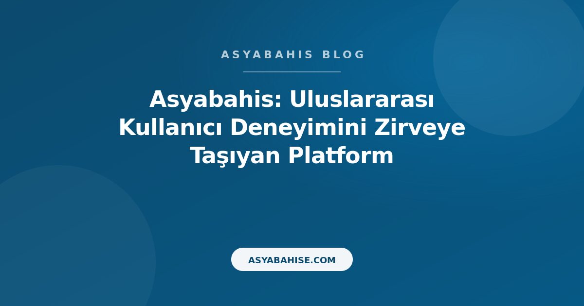 Asyabahis: Uluslararası Kullanıcı Deneyimini Zirveye Taşıyan Platform - Asyabahis Resmi Blog Gorseli