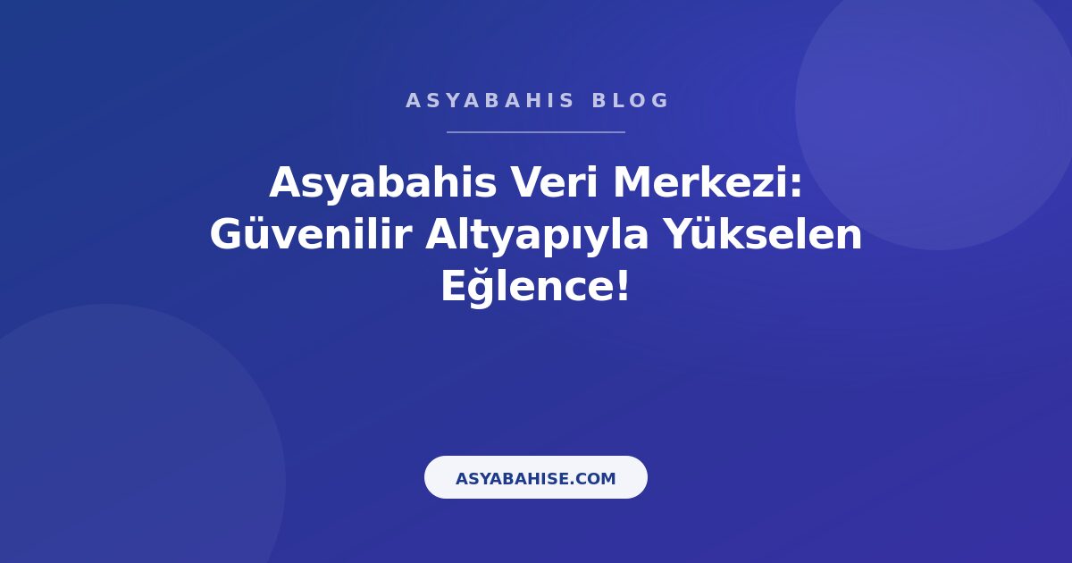 Asyabahis Veri Merkezi: Güvenilir Altyapıyla Yükselen Eğlence! - Asyabahis Resmi Blog Gorseli