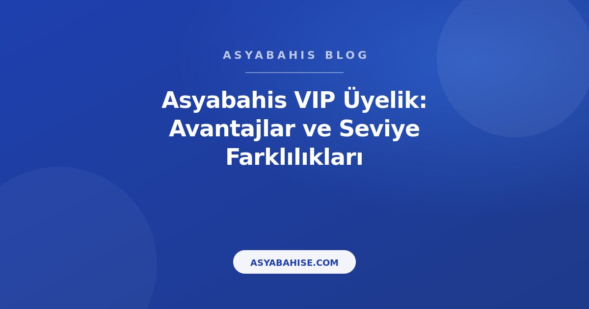 Asyabahis VIP Üyelik: Avantajlar ve Seviye Farklılıkları - Asyabahis Resmi Blog Gorseli