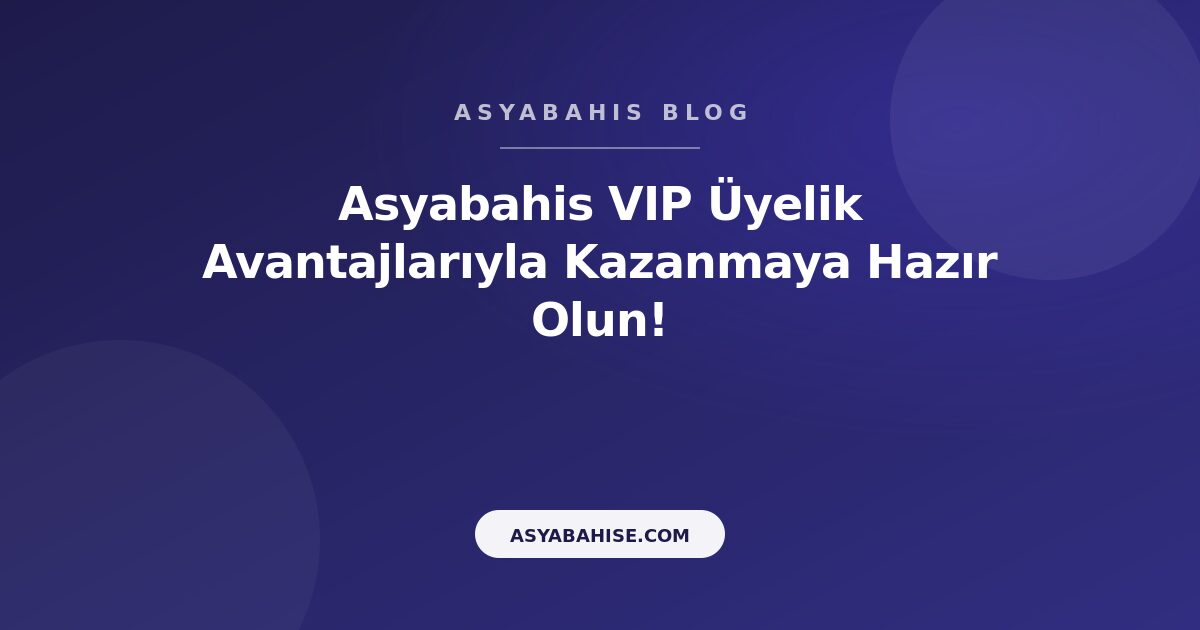 Asyabahis VIP Üyelik Avantajlarıyla Kazanmaya Hazır Olun! - Asyabahis Resmi Blog Gorseli