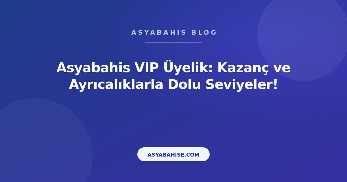 Asyabahis VIP Üyelik: Kazanç ve Ayrıcalıklarla Dolu Seviyeler! - Asyabahis Resmi Blog Gorseli