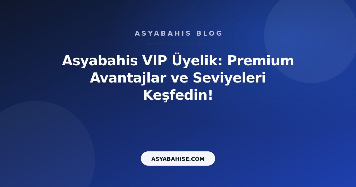 Asyabahis VIP Üyelik: Premium Avantajlar ve Seviyeleri Keşfedin! - Asyabahis Resmi Blog Gorseli
