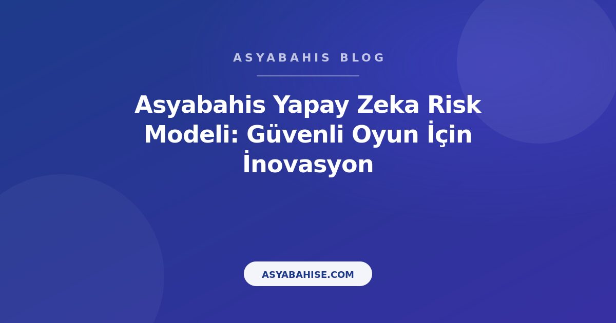 Asyabahis Yapay Zeka Risk Modeli: Güvenli Oyun İçin İnovasyon - Asyabahis Resmi Blog Gorseli