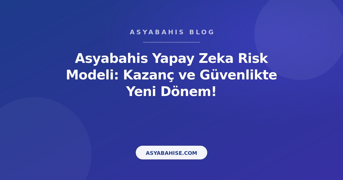 Asyabahis Yapay Zeka Risk Modeli: Kazanç ve Güvenlikte Yeni Dönem! - Asyabahis Resmi Blog Gorseli