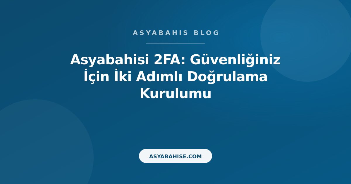 Asyabahisi 2FA: Güvenliğiniz İçin İki Adımlı Doğrulama Kurulumu - Asyabahis Resmi Blog Gorseli