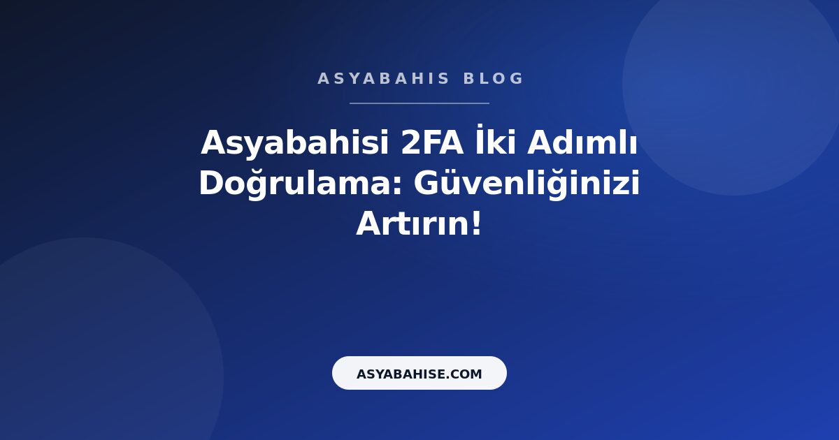 Asyabahisi 2FA İki Adımlı Doğrulama: Güvenliğinizi Artırın! - Asyabahis Resmi Blog Gorseli