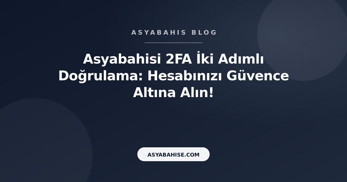Asyabahisi 2FA İki Adımlı Doğrulama: Hesabınızı Güvence Altına Alın! - Asyabahis Resmi Blog Gorseli