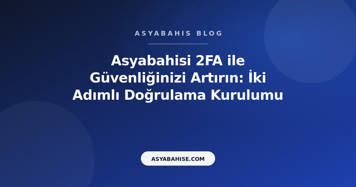 Asyabahisi 2FA ile Güvenliğinizi Artırın: İki Adımlı Doğrulama Kurulumu - Asyabahis Resmi Blog Gorseli