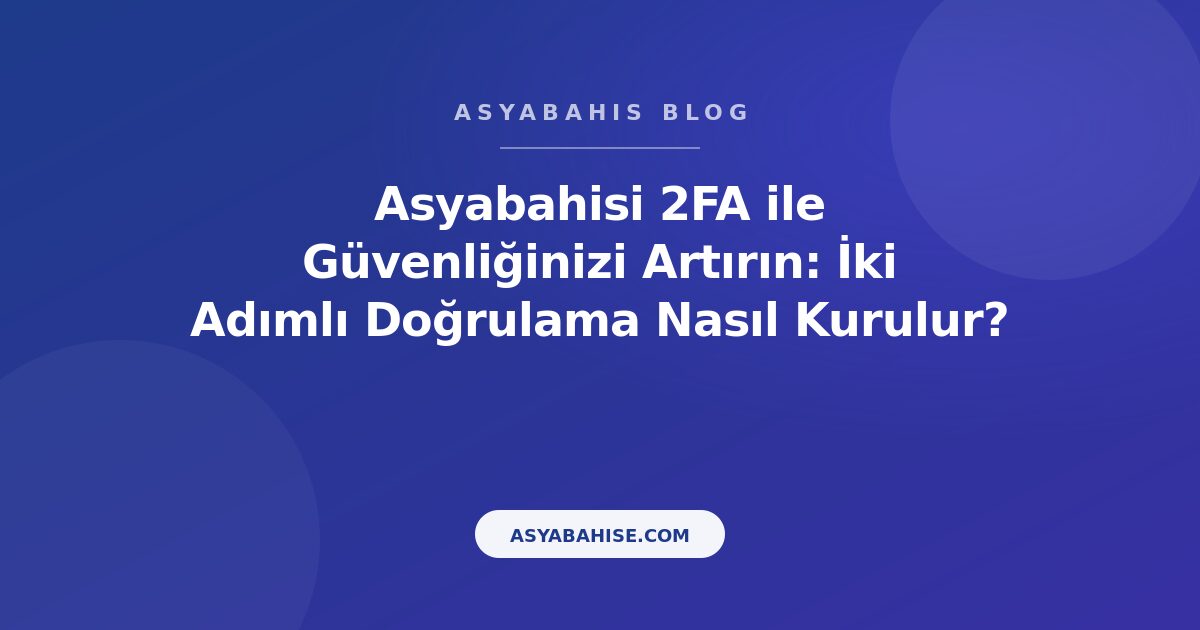 Asyabahisi 2FA ile Güvenliğinizi Artırın: İki Adımlı Doğrulama Nasıl Kurulur? - Asyabahis Resmi Blog Gorseli