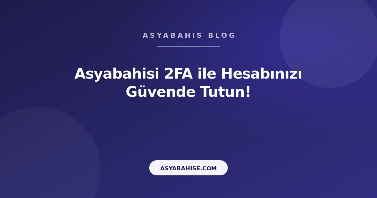 Asyabahisi 2FA ile Hesabınızı Güvende Tutun! - Asyabahis Resmi Blog Gorseli