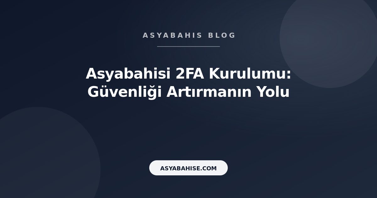 Asyabahisi 2FA Kurulumu: Güvenliği Artırmanın Yolu - Asyabahis Resmi Blog Gorseli
