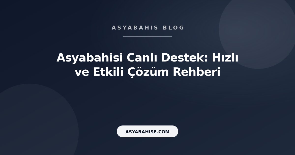 Asyabahisi Canlı Destek: Hızlı ve Etkili Çözüm Rehberi - Asyabahis Resmi Blog Gorseli