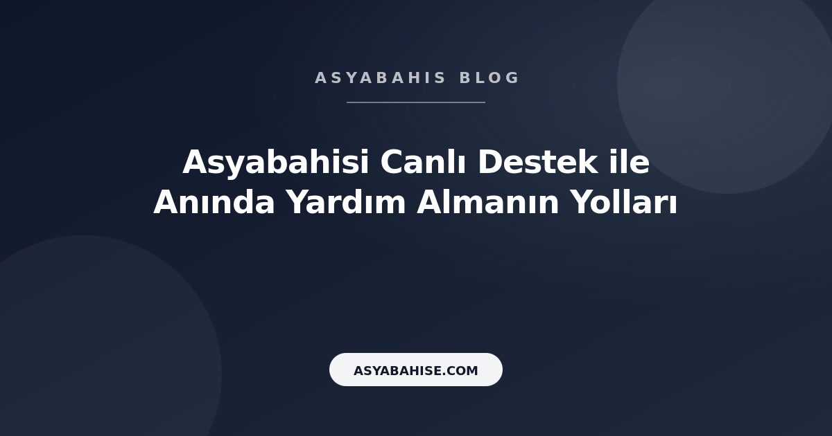 Asyabahisi Canlı Destek ile Anında Yardım Almanın Yolları - Asyabahis Resmi Blog Gorseli