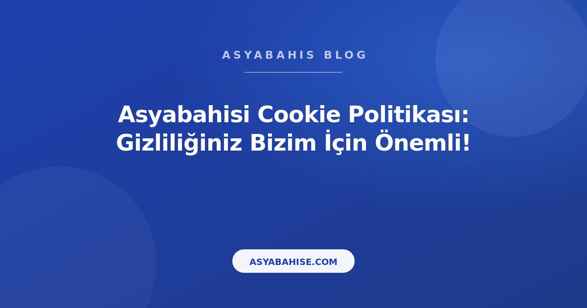 Asyabahis Cookie Politikası: Gizliliğiniz Bizim İçin Önemli! - Asyabahis Resmi Blog Gorseli