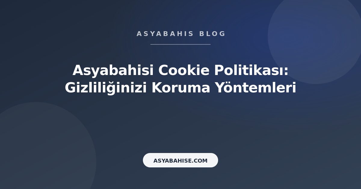 Asyabahisi Cookie Politikası: Gizliliğinizi Koruma Yöntemleri - Asyabahis Resmi Blog Gorseli
