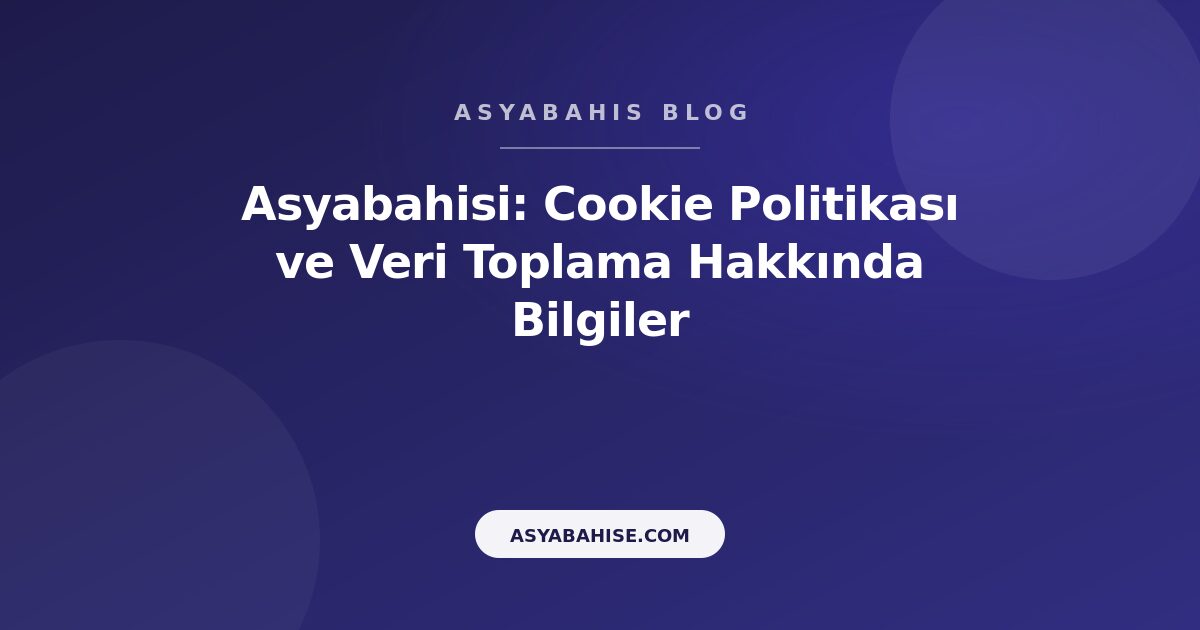 Asyabahisi: Cookie Politikası ve Veri Toplama Hakkında Bilgiler - Asyabahis Resmi Blog Gorseli
